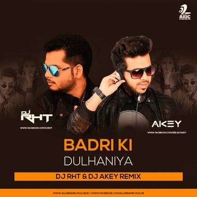 BADRI KI DULHANIYA - DJ RHT & DJ AKEY REMIX