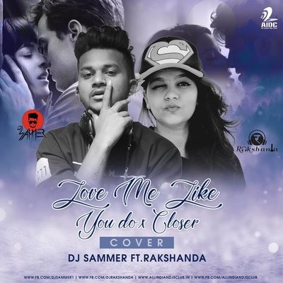 Love Me Like You Do X Closer (Cover) - DJ Sammer Ft.Rakshanda Remix